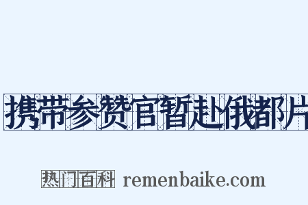 携带参赞官暂赴俄都片是什么意思的图片